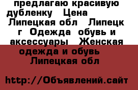 предлагаю красивую дубленку › Цена ­ 16 900 - Липецкая обл., Липецк г. Одежда, обувь и аксессуары » Женская одежда и обувь   . Липецкая обл.